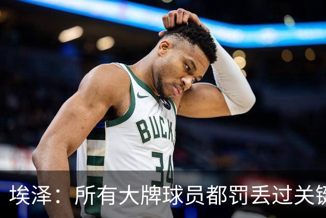埃泽：所有大牌球员都罚丢过关键点球 关键是要有坚持下去的心态